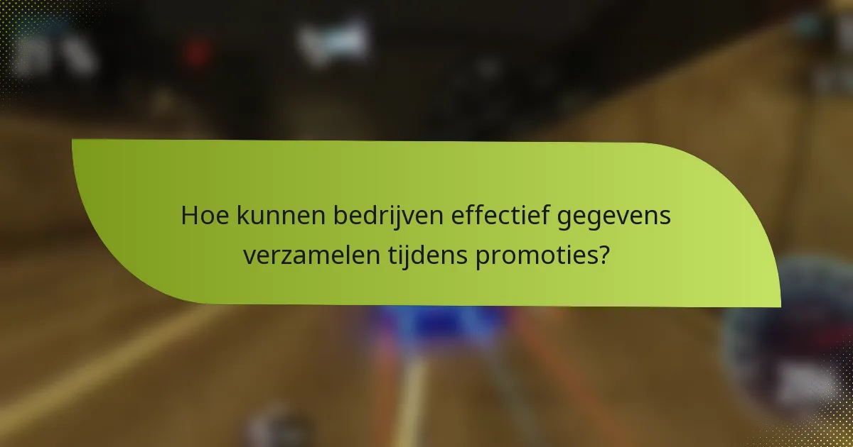 Hoe kunnen bedrijven effectief gegevens verzamelen tijdens promoties?