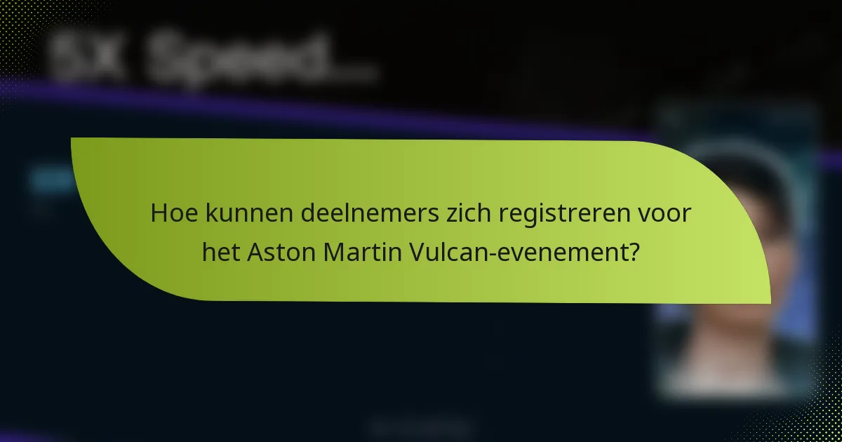 Hoe kunnen deelnemers zich registreren voor het Aston Martin Vulcan-evenement?