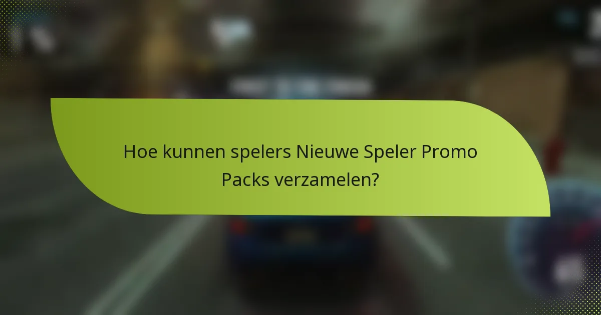 Hoe kunnen spelers Nieuwe Speler Promo Packs verzamelen?