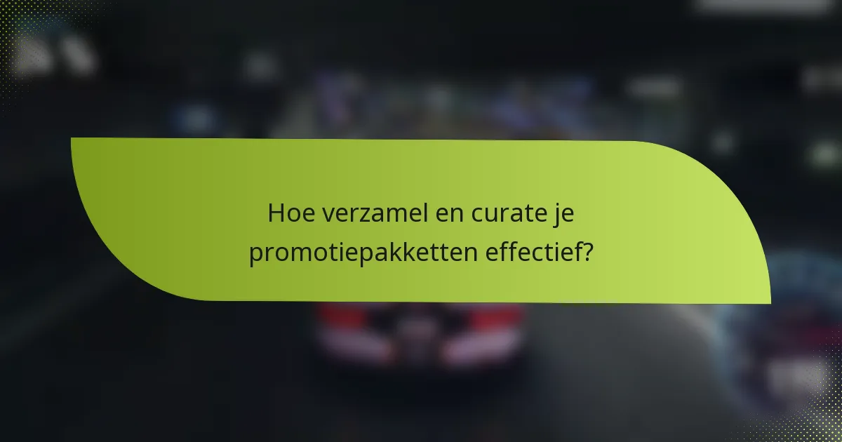 Hoe verzamel en curate je promotiepakketten effectief?
