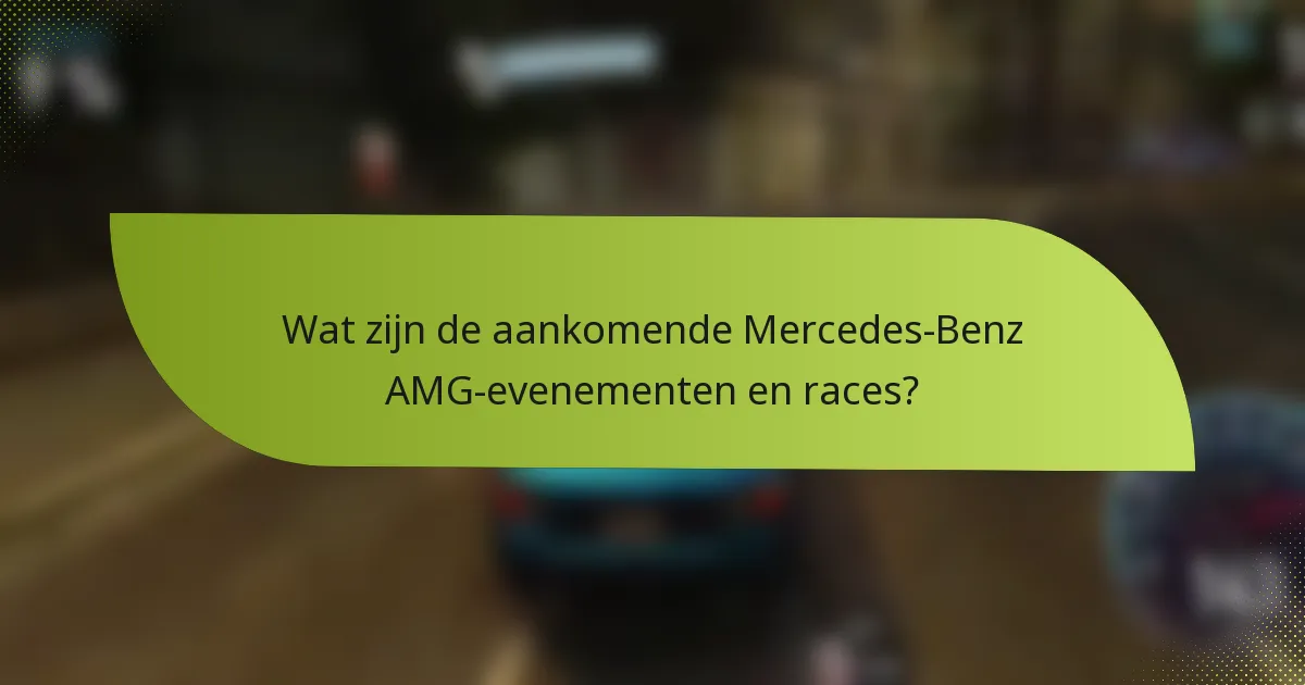Wat zijn de aankomende Mercedes-Benz AMG-evenementen en races?