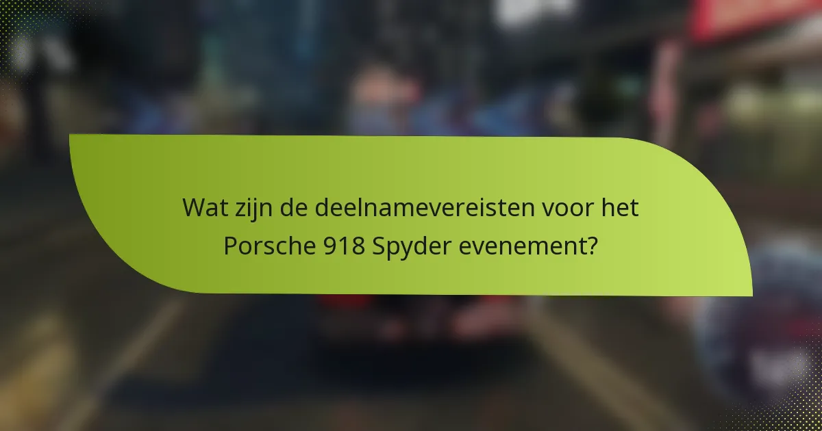 Wat zijn de deelnamevereisten voor het Porsche 918 Spyder evenement?