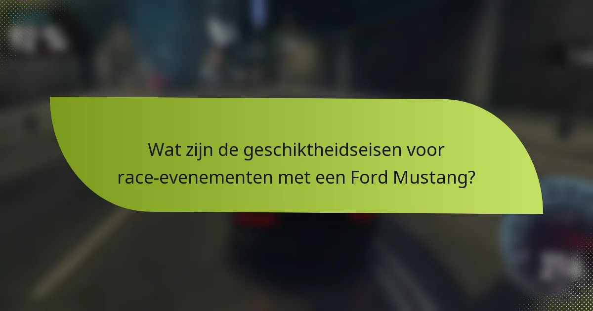 Wat zijn de geschiktheidseisen voor race-evenementen met een Ford Mustang?