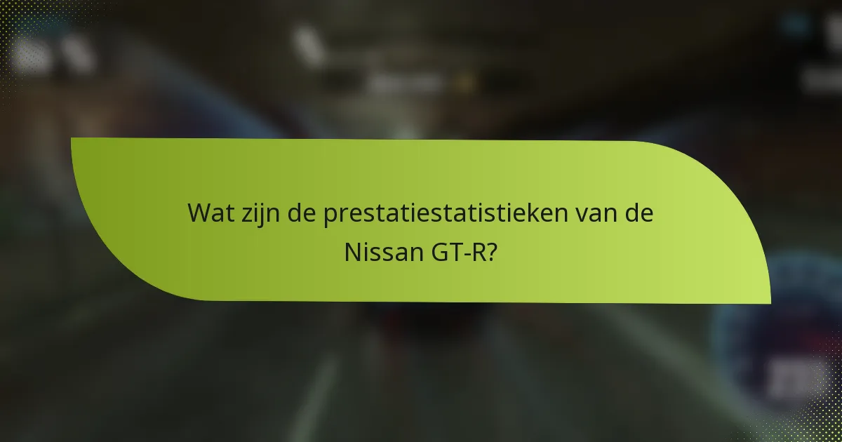 Wat zijn de prestatiestatistieken van de Nissan GT-R?