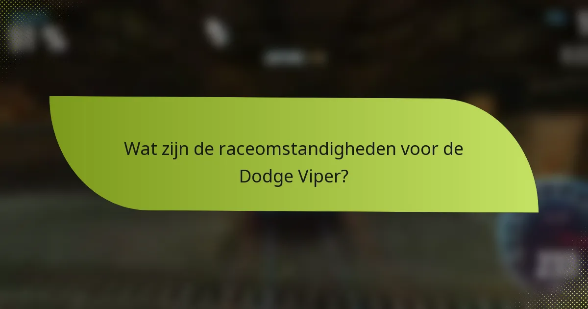 Wat zijn de raceomstandigheden voor de Dodge Viper?