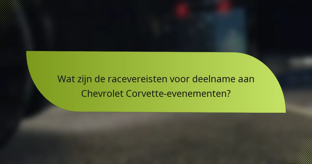 Wat zijn de racevereisten voor deelname aan Chevrolet Corvette-evenementen?