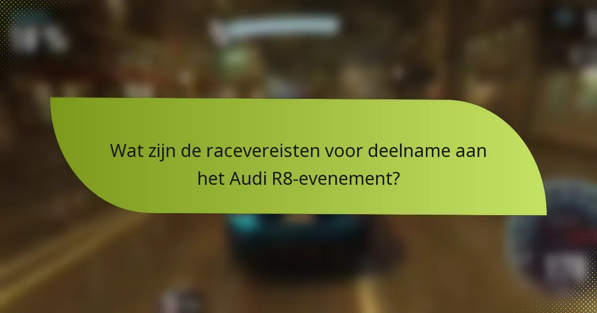 Wat zijn de racevereisten voor deelname aan het Audi R8-evenement?