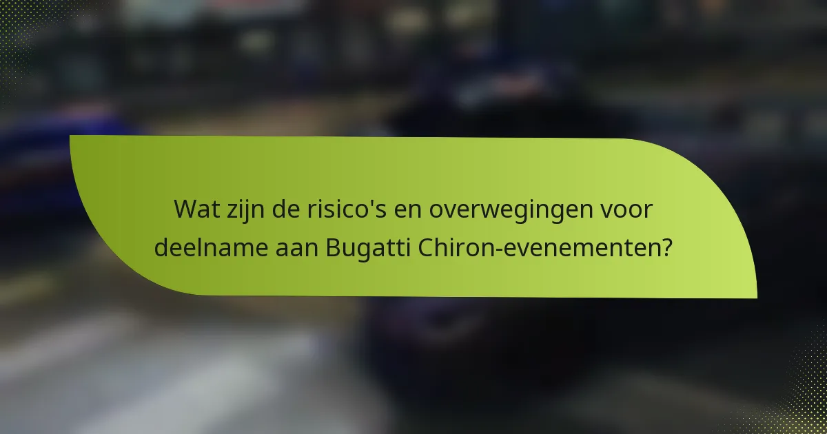 Wat zijn de risico's en overwegingen voor deelname aan Bugatti Chiron-evenementen?