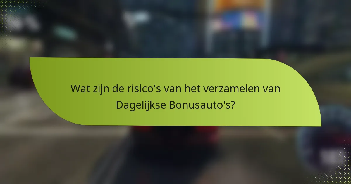 Wat zijn de risico's van het verzamelen van Dagelijkse Bonusauto's?