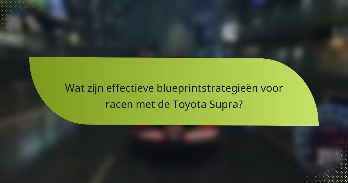 Wat zijn effectieve blueprintstrategieën voor racen met de Toyota Supra?