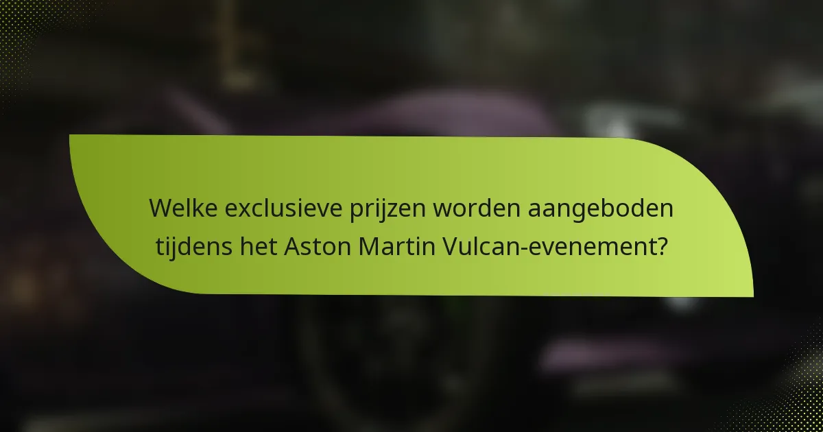 Welke exclusieve prijzen worden aangeboden tijdens het Aston Martin Vulcan-evenement?