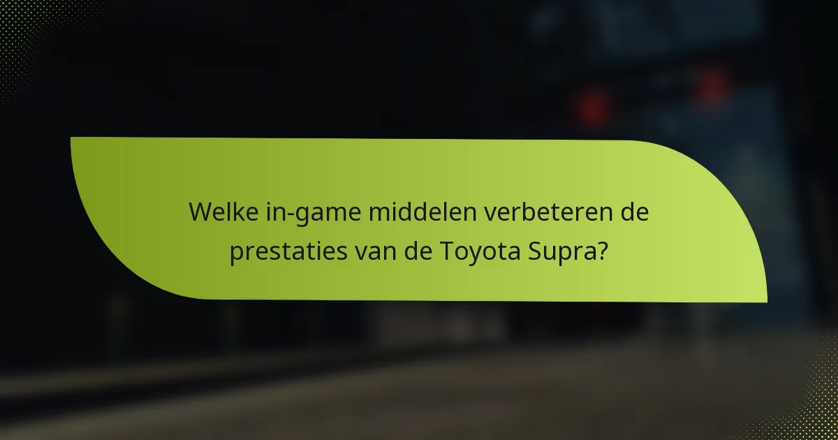 Welke in-game middelen verbeteren de prestaties van de Toyota Supra?