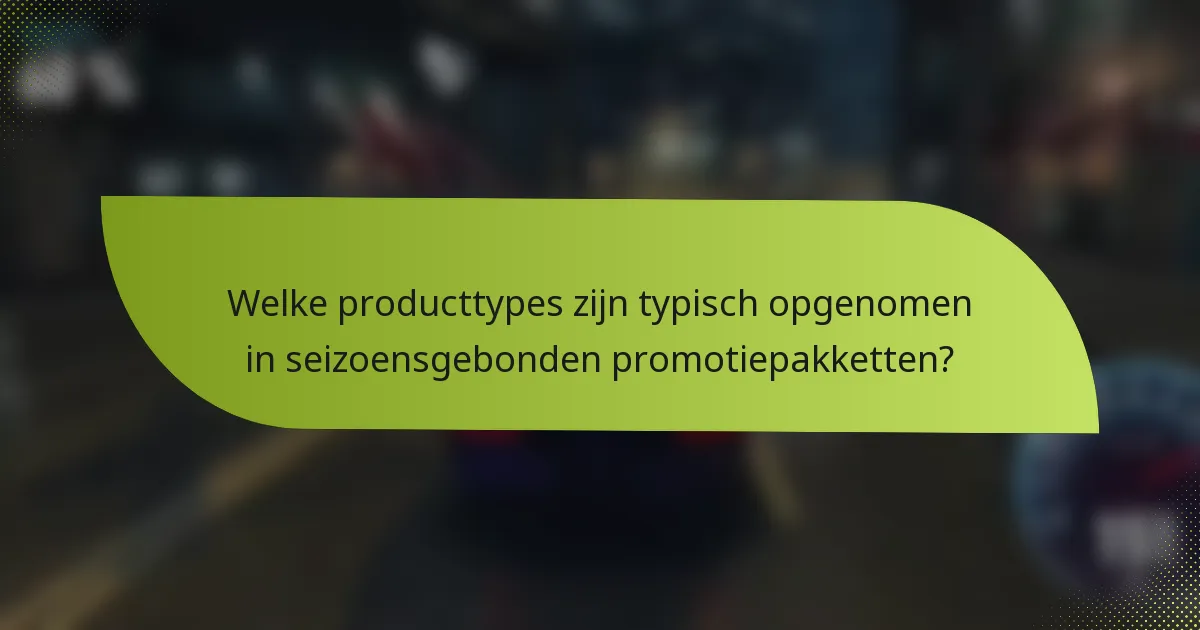 Welke producttypes zijn typisch opgenomen in seizoensgebonden promotiepakketten?