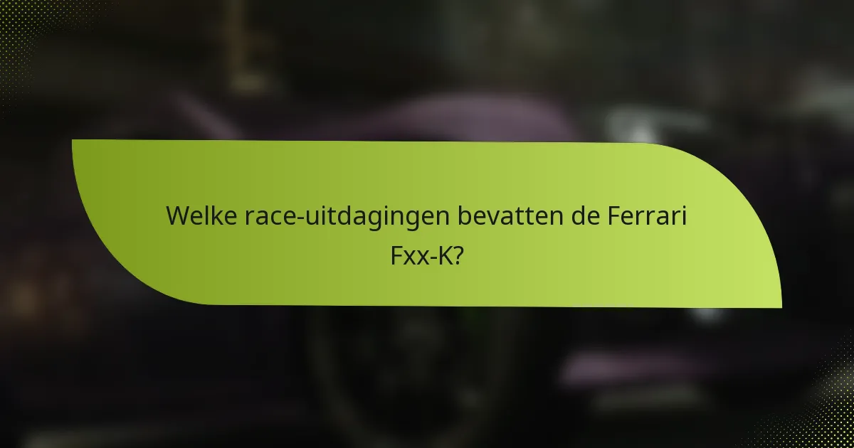 Welke race-uitdagingen bevatten de Ferrari Fxx-K?