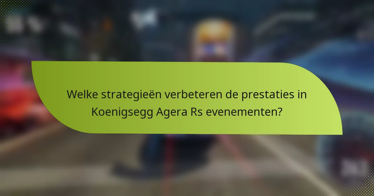 Welke strategieën verbeteren de prestaties in Koenigsegg Agera Rs evenementen?