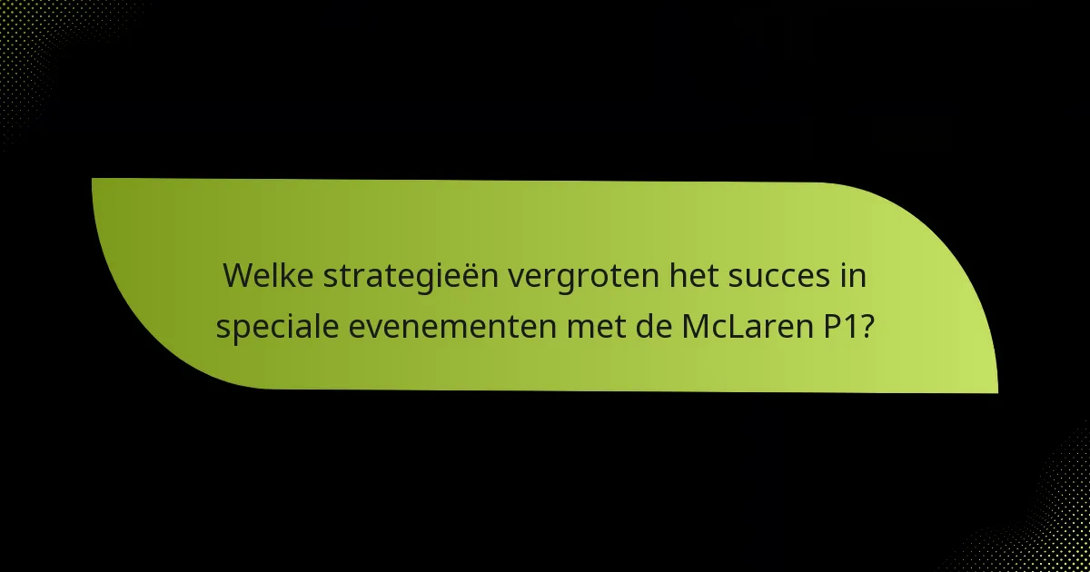Welke strategieën vergroten het succes in speciale evenementen met de McLaren P1?