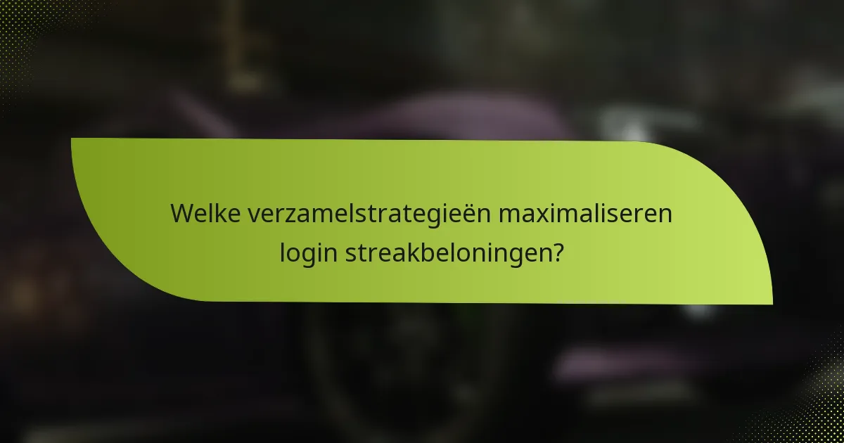 Welke verzamelstrategieën maximaliseren login streakbeloningen?